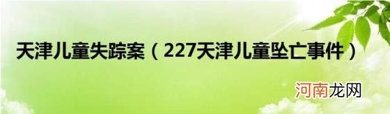 227天津儿童坠亡事件 天津儿童失踪案