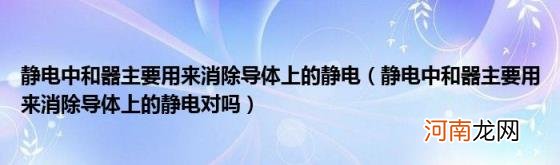 静电中和器主要用来消除导体上的静电对吗 静电中和器主要用来消除导体上的静电