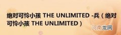 绝对可怜小孩THEUNLIMITED 绝对可怜小孩THEUNLIMITED-兵