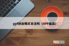 GPF骗局 gpf创业模式合法吗