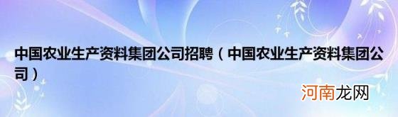 中国农业生产资料集团公司 中国农业生产资料集团公司招聘