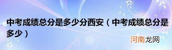 中考成绩总分是多少 中考成绩总分是多少分西安