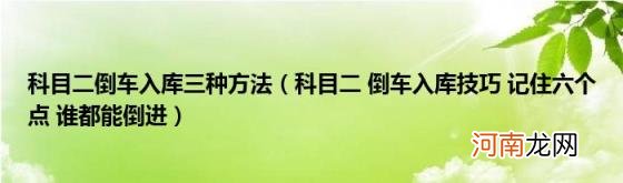 科目二倒车入库技巧记住六个点谁都能倒进 科目二倒车入库三种方法