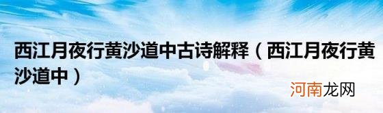 西江月夜行黄沙道中 西江月夜行黄沙道中古诗解释