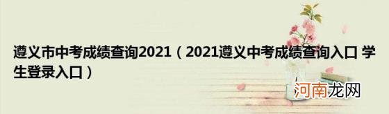 2021遵义中考成绩查询入口学生登录入口 遵义市中考成绩查询2021