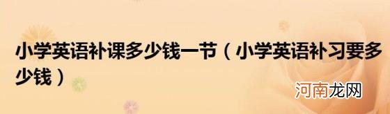小学英语补习要多少钱 小学英语补课多少钱一节