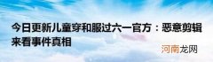 今日更新儿童穿和服过六一官方：恶意剪辑来看事件真相