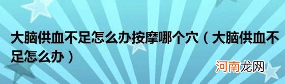 大脑供血不足怎么办 大脑供血不足怎么办按摩哪个穴