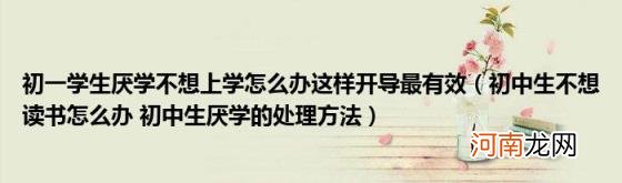 初中生不想读书怎么办初中生厌学的处理方法 初一学生厌学不想上学怎么办这样开导最有效