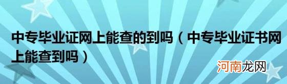 中专毕业证书网上能查到吗 中专毕业证网上能查的到吗