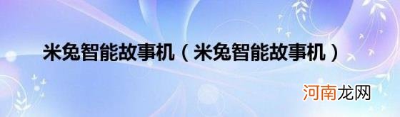 米兔智能故事机 米兔智能故事机