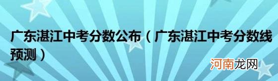 广东湛江中考分数线预测 广东湛江中考分数公布