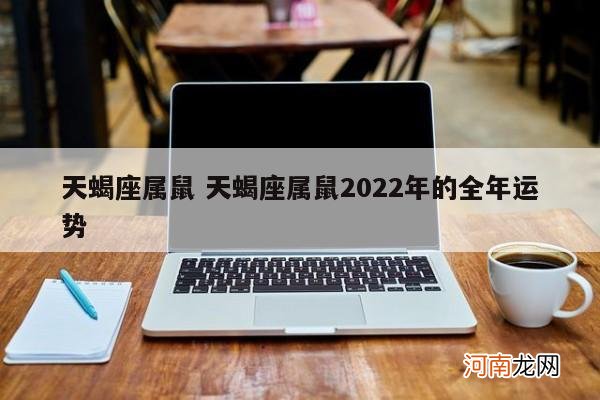 天蝎座属鼠 天蝎座属鼠2022年的全年运势