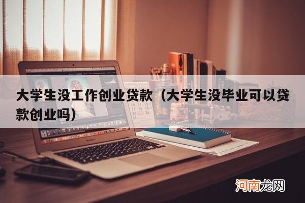 大学生没毕业可以贷款创业吗 大学生没工作创业贷款