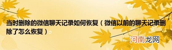 微信以前的聊天记录删除了怎么恢复 当时删除的微信聊天记录如何恢复