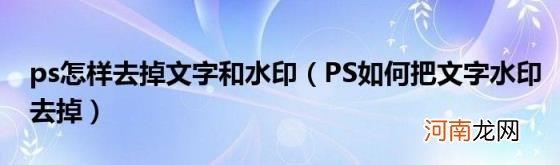 PS如何把文字水印去掉 ps怎样去掉文字和水印