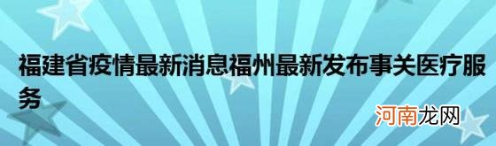 福建省疫情最新消息福州最新发布事关医疗服务