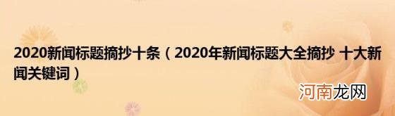 2020年新闻标题大全摘抄十大新闻关键词 2020新闻标题摘抄十条