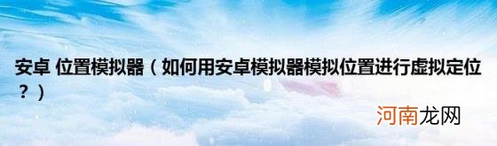 如何用安卓模拟器模拟位置进行虚拟定位？ 安卓位置模拟器