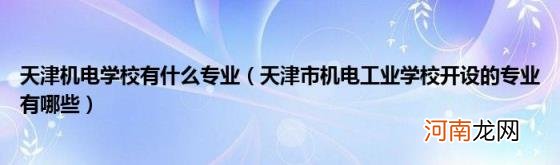 天津市机电工业学校开设的专业有哪些 天津机电学校有什么专业