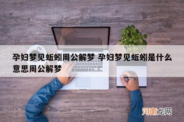 孕妇梦见蚯蚓周公解梦 孕妇梦见蚯蚓是什么意思周公解梦