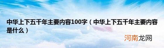 中华上下五千年主要内容是什么 中华上下五千年主要内容100字