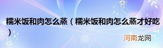 糯米饭和肉怎么蒸才好吃 糯米饭和肉怎么蒸