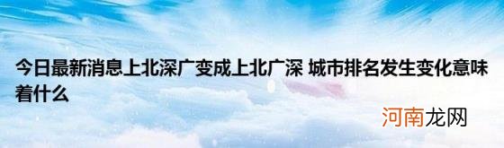 今日最新消息上北深广变成上北广深城市排名发生变化意味着什么