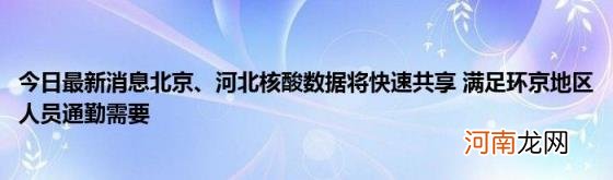 今日最新消息北京、河北核酸数据将快速共享满足环京地区人员通勤需要