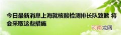今日最新消息上海就核酸检测排长队致歉将会采取这些措施