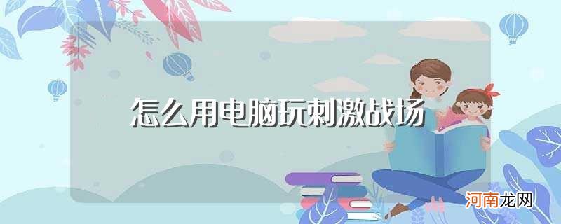 如何用电脑玩刺激战场 怎么用电脑玩刺激战场