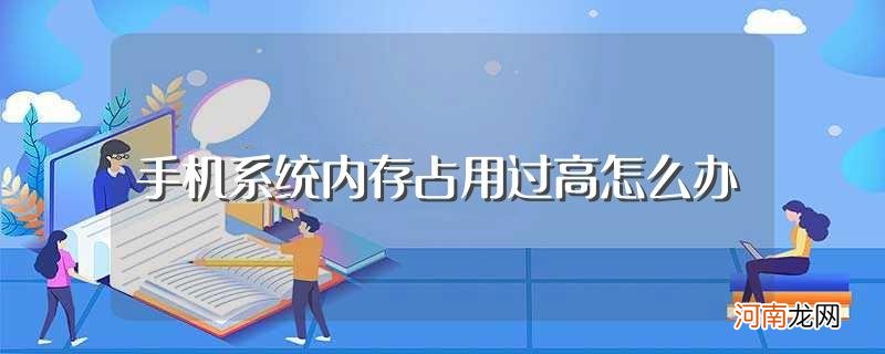 这些解决方法你知道吗 手机系统内存占用过高怎么办