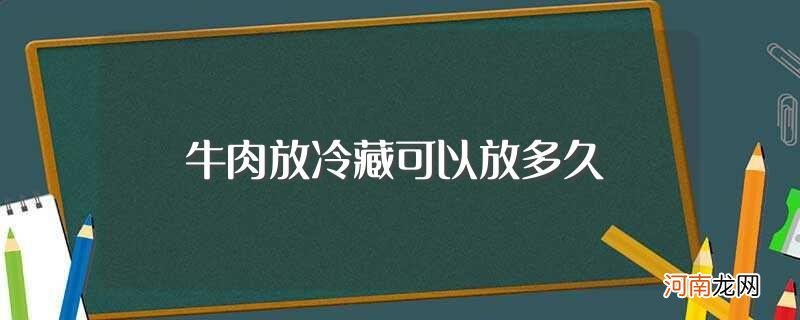 牛肉放冷藏能放的时间 牛肉放冷藏可以放多久