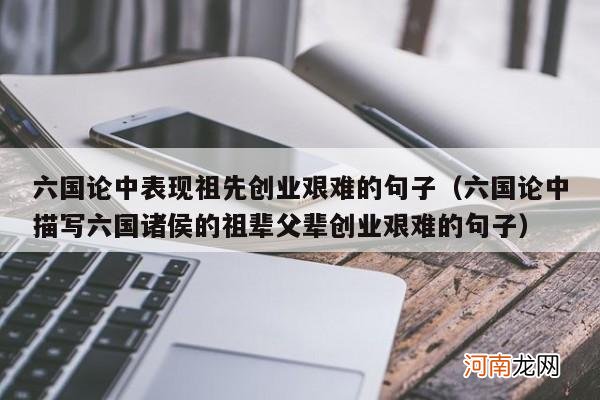 六国论中描写六国诸侯的祖辈父辈创业艰难的句子 六国论中表现祖先创业艰难的句子