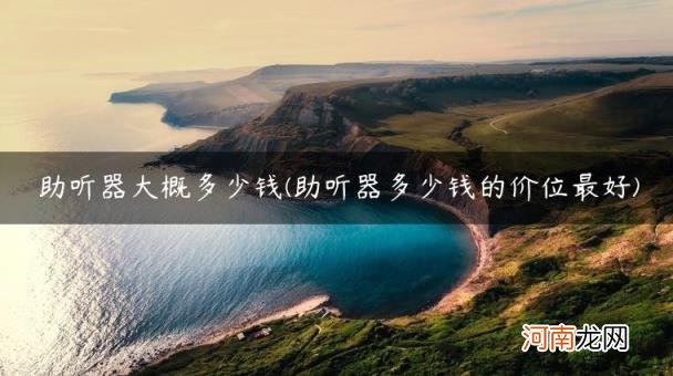 助听器多少钱的价位最好 助听器大概多少钱