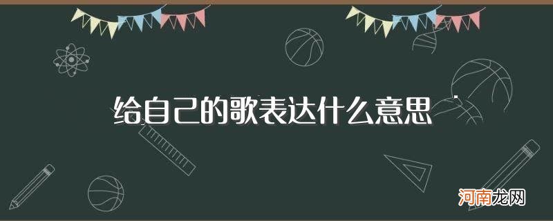 给自己的歌表达意思简述 给自己的歌表达什么意思