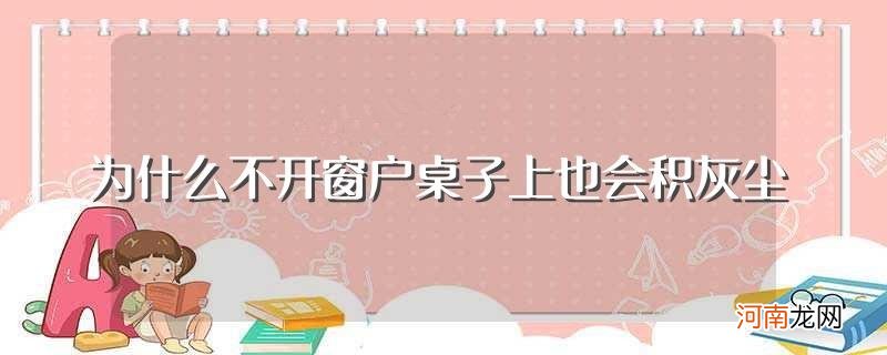 不开窗户桌子上也会积灰尘的原因 为什么不开窗户桌子上也会积灰尘