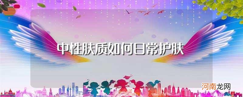 这些工作不能偷懒 中性肤质如何日常护肤