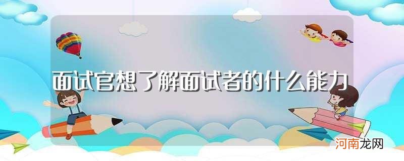 面试官想知道面试者哪些能力 面试官想了解面试者的什么能力