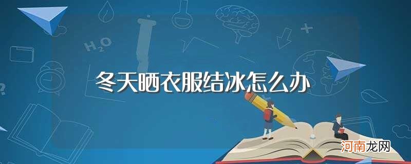 冬天晒衣服结冰解决方法 冬天晒衣服结冰怎么办