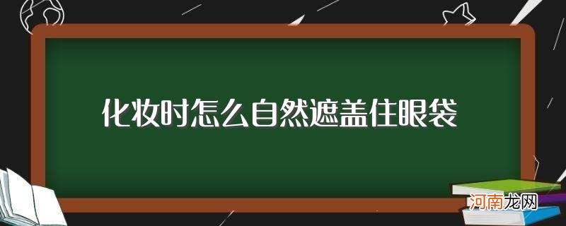 你了解吗？ 化妆时怎么自然遮盖住眼袋