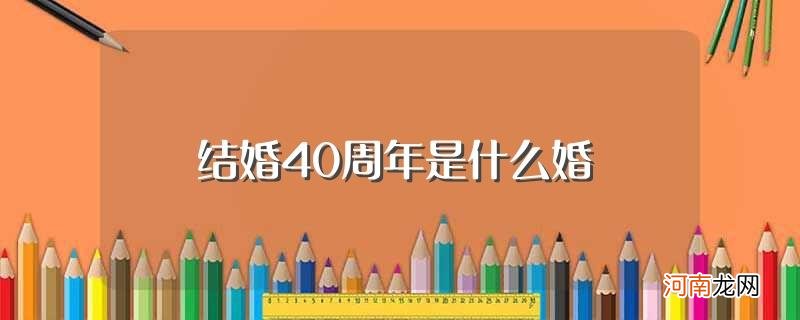 结婚40周年的婚姻称呼 结婚40周年是什么婚