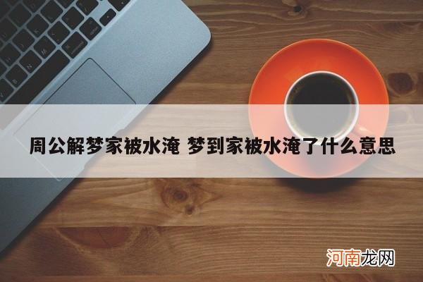 周公解梦家被水淹 梦到家被水淹了什么意思