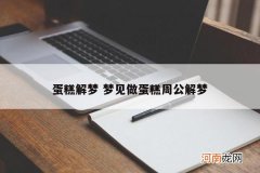 蛋糕解梦 梦见做蛋糕周公解梦