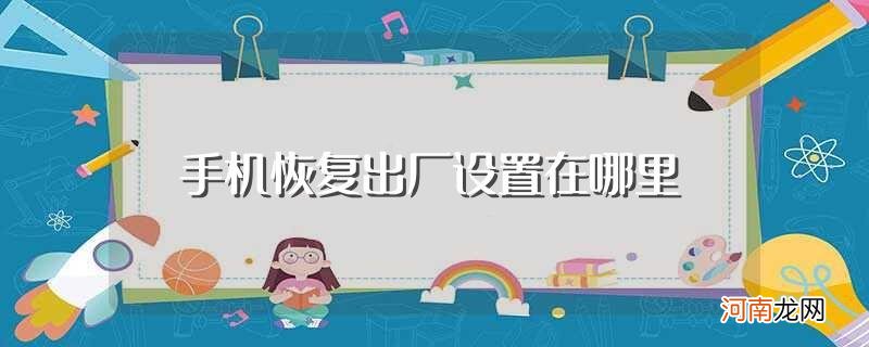 答案在这里 手机恢复出厂设置在哪里