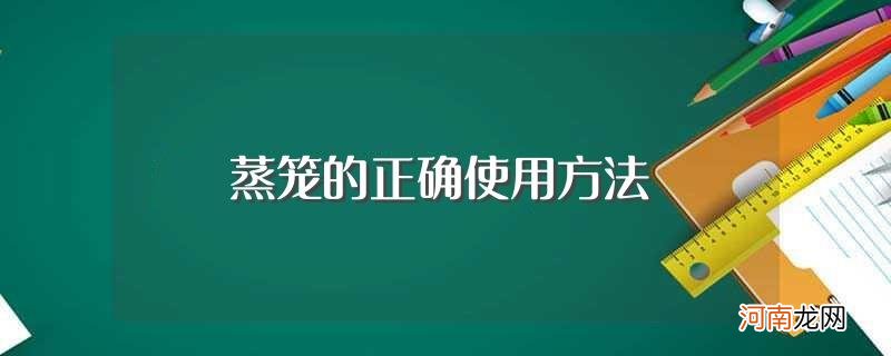 蒸笼怎么正确使用 蒸笼的正确使用方法