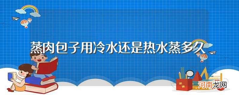 蒸肉包子用冷水还是热水蒸多长时间 蒸肉包子用冷水还是热水蒸多久