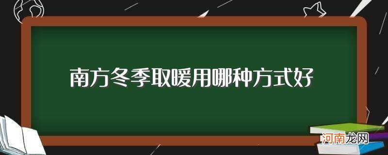 南方冬季怎么取暖 南方冬季取暖用哪种方式好