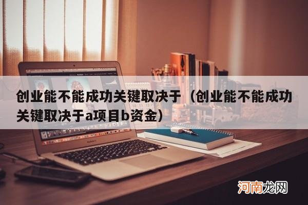 创业能不能成功关键取决于a项目b资金 创业能不能成功关键取决于