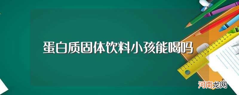 蛋白质固体饮料小孩能不能喝 蛋白质固体饮料小孩能喝吗